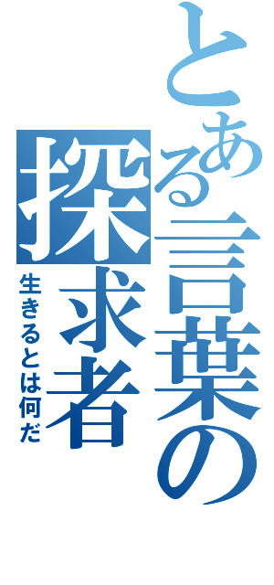 とある言葉の探求者（生きるとは何だ）