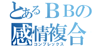 とあるＢＢの感情複合（コンプレックス）