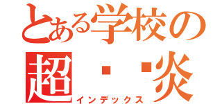 とある学校の超漩涡炎（インデックス）