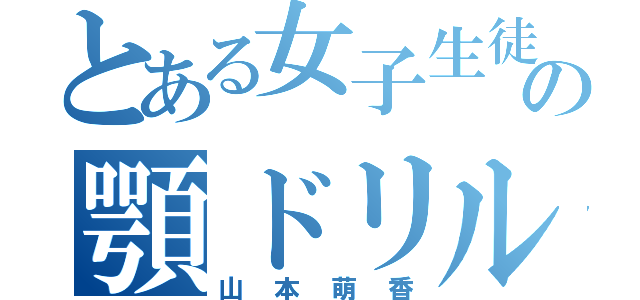 とある女子生徒の顎ドリル（山本萌香）