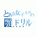 とある女子生徒の顎ドリル（山本萌香）