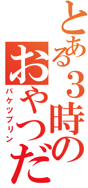 とある３時のおやつだよ！（バケツプリン）