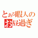 とある暇人のお昼過ぎ（）