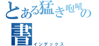 とある猛き咆吼の書の書（インデックス）