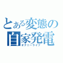 とある変態の自家発電（オナニーライフ）