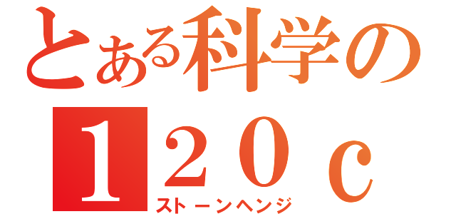 とある科学の１２０ｃｍ対地対空両用磁気火薬複合加速方式半自動固定法（ストーンヘンジ）