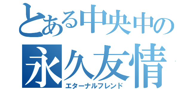 とある中央中の永久友情（エターナルフレンド）