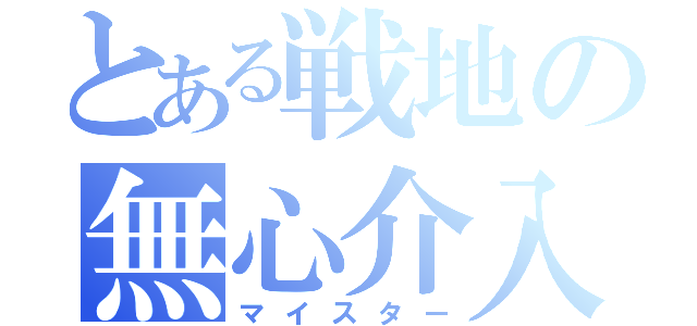 とある戦地の無心介入者（マイスター）