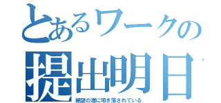 とあるワークの提出明日（絶望の淵に叩き落されている）