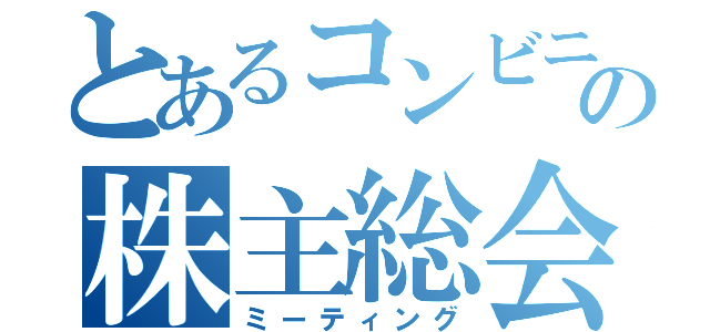 とあるコンビニの株主総会（ミーティング）