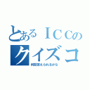 とあるＩＣＣのクイズコーナー（何問答えられるかな）