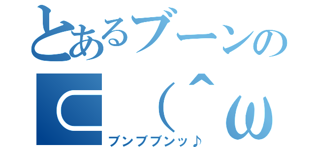 とあるブーンの⊂（＾ω＾）⊃（ブンブブンッ♪）