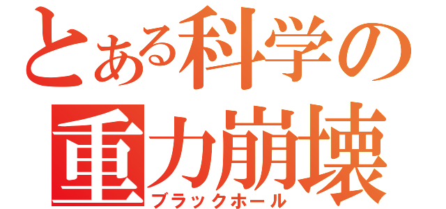 とある科学の重力崩壊（ブラックホール）