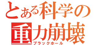 とある科学の重力崩壊（ブラックホール）