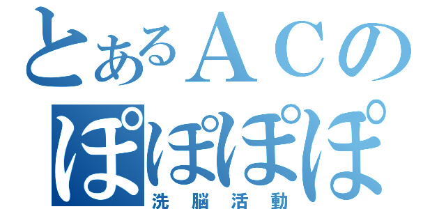 とあるＡＣのぽぽぽぽ～ん（洗脳活動）