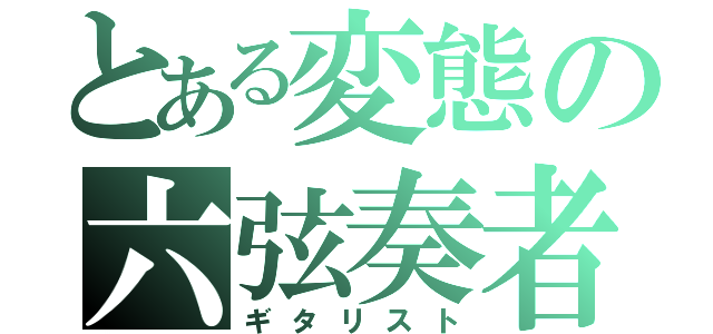 とある変態の六弦奏者（ギタリスト）