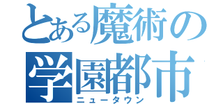 とある魔術の学園都市（ニュータウン）