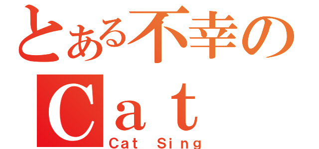 とある不幸のＣａｔ Ｓｉｎｇ（Ｃａｔ Ｓｉｎｇ）