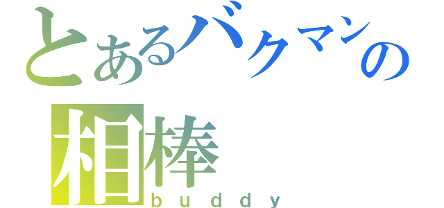 とあるバクマン。の相棒（ｂｕｄｄｙ）