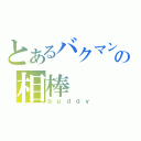 とあるバクマン。の相棒（ｂｕｄｄｙ）