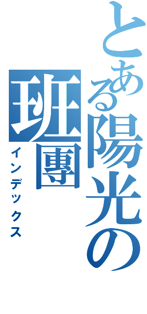 とある陽光の班團（インデックス）