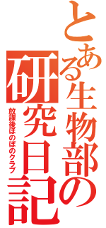 とある生物部の研究日記（放課後ほのぼのクラブ）