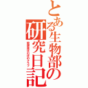 とある生物部の研究日記（放課後ほのぼのクラブ）