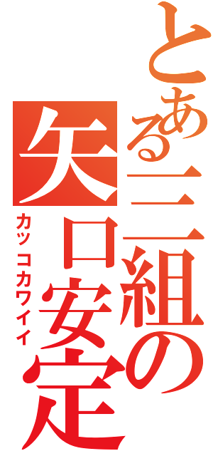 とある三組の矢口安定（カッコカワイイ）