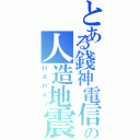 とある錢神電信の人造地震（ＨＡＨＡ！）