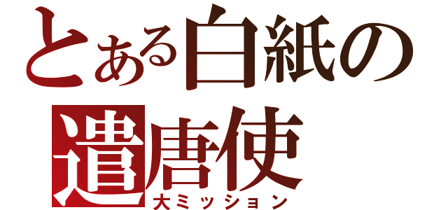 とある白紙の遣唐使（大ミッション）