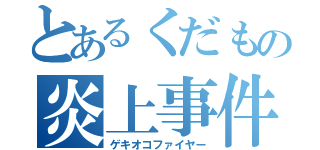 とあるくだもの炎上事件（ゲキオコファイヤー）