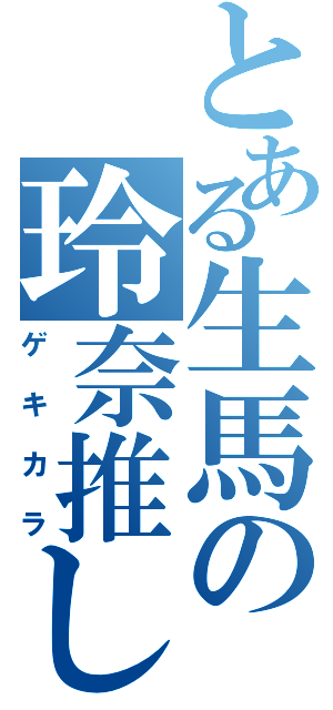 とある生馬の玲奈推し（ゲキカラ）