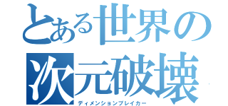 とある世界の次元破壊者（ディメンションブレイカー）