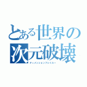 とある世界の次元破壊者（ディメンションブレイカー）