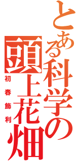 とある科学の頭上花畑（初春飾利）