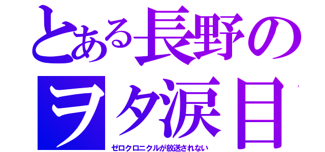 とある長野のヲタ涙目（ゼロクロニクルが放送されない）