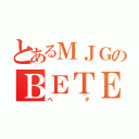 とあるＭＪＧのＢＥＴＥ（ベテ）