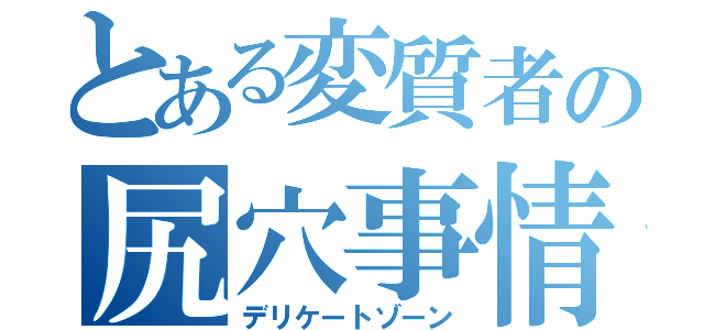 とある変質者の尻穴事情（デリケートゾーン）