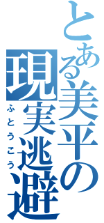 とある美平の現実逃避（ふとうこう）