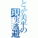 とある美平の現実逃避（ふとうこう）