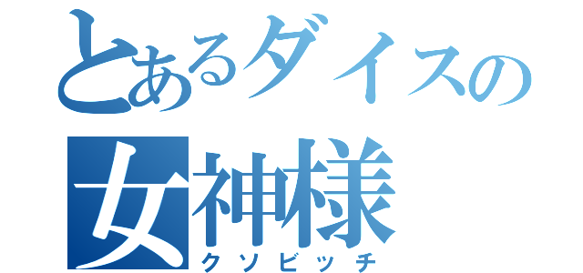 とあるダイスの女神様（クソビッチ）