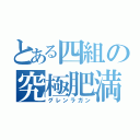 とある四組の究極肥満（グレンラガン）