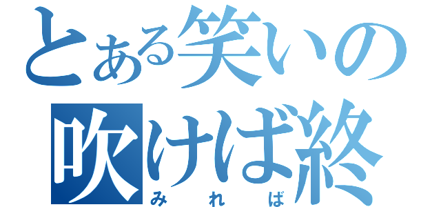 とある笑いの吹けば終了（みれば）