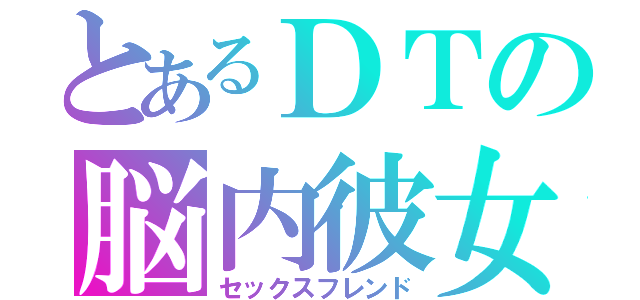 とあるＤＴの脳内彼女（セックスフレンド）