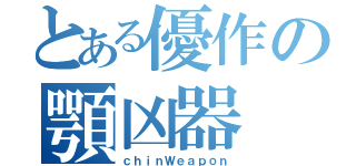 とある優作の顎凶器（ｃｈｉｎＷｅａｐｏｎ）