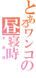 とあるワンコの昼寝時（お昼寝）