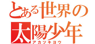 とある世界の太陽少年（アカツキヨウ）