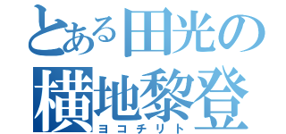 とある田光の横地黎登（ヨコチリト）