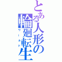 とある人形の輪廻転生（ワールド）