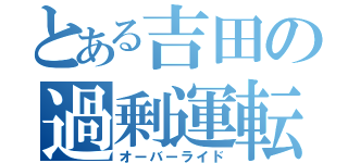 とある吉田の過剰運転（オーバーライド）